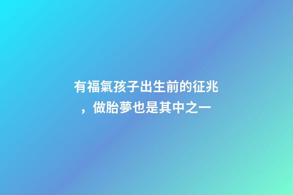 有福氣孩子出生前的征兆，做胎夢也是其中之一